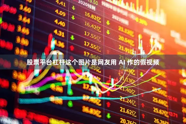 股票平台杠杆这个图片是网友用 AI 作的假视频