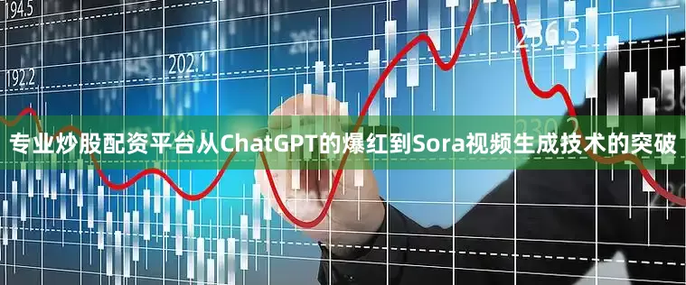 专业炒股配资平台从ChatGPT的爆红到Sora视频生成技术的突破