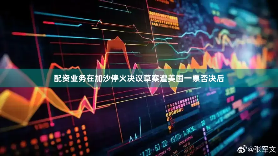 配资业务在加沙停火决议草案遭美国一票否决后