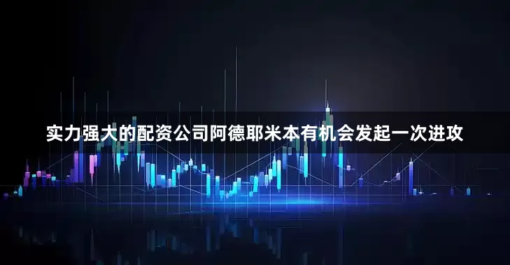 实力强大的配资公司阿德耶米本有机会发起一次进攻