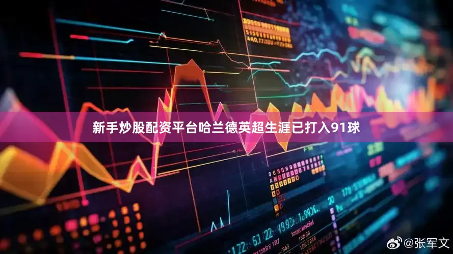 新手炒股配资平台哈兰德英超生涯已打入91球